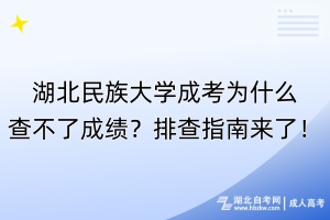 湖北民族大學成考為什么查不了成績？排查指南來了！