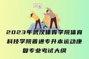 2023年武漢體育學(xué)院體育科技學(xué)院普通專升本運(yùn)動(dòng)康復(fù)專業(yè)考試大綱