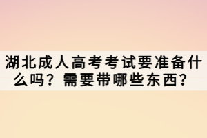 湖北成人高考考試要準(zhǔn)備什么嗎？需要帶哪些東西？
