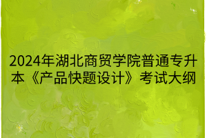 2024年湖北商貿(mào)學(xué)院普通專(zhuān)升本《產(chǎn)品快題設(shè)計(jì)》考試大綱
