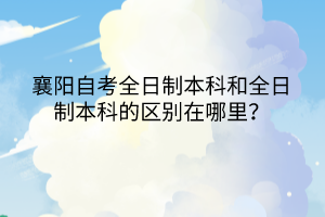 襄陽自考全日制本科和全日制本科的區(qū)別在哪里？