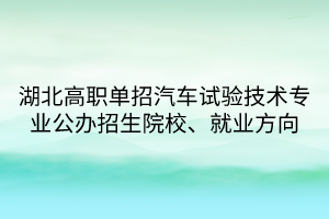 湖北高職單招汽車試驗技術專業(yè)公辦招生院校、就業(yè)方向