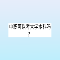 中職可以考大學(xué)本科嗎？
