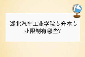 湖北汽車工業(yè)學院專升本專業(yè)限制有哪些？