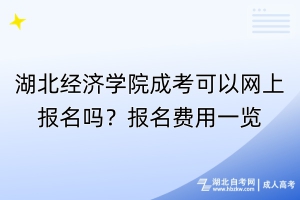 湖北經(jīng)濟(jì)學(xué)院成考可以網(wǎng)上報(bào)名嗎？報(bào)名費(fèi)用一覽