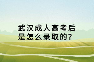 武漢成人高考后是怎么錄取的？