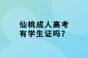 仙桃成人高考有學(xué)生證嗎？
