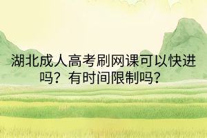 湖北成人高考刷網(wǎng)課可以快進嗎？有時間限制嗎？