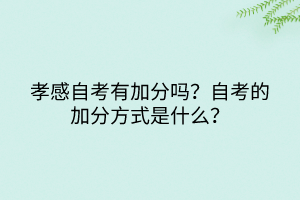 孝感自考有加分嗎？自考的加分方式是什么？
