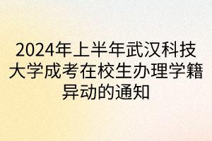 2024年上半年武漢科技大學(xué)成考在校生辦理學(xué)籍異動(dòng)的通知
