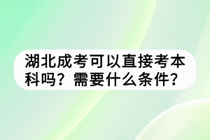 湖北成考可以直接考本科嗎？需要什么條件？