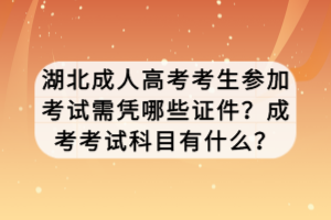 湖北成人高考考生參加考試需憑哪些證件？成考考試科目有什么？