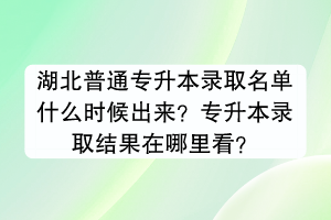 湖北普通專升本錄取名單什么時候出來？專升本錄取結(jié)果在哪里看？
