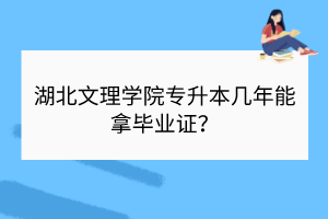?湖北文理學院專升本幾年能拿畢業(yè)證？