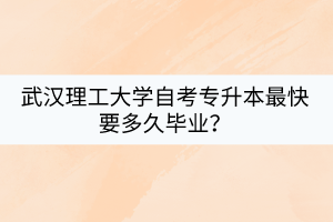 武漢理工大學(xué)自考專(zhuān)升本最快要多久畢業(yè)？