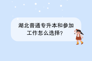 湖北普通專升本和參加工作怎么選擇？