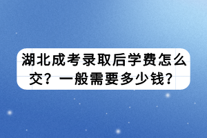 湖北成考錄取后學費怎么交？一般需要多少錢？