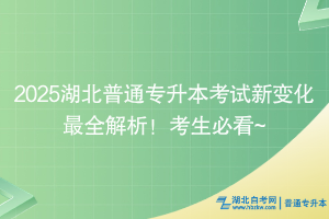 2025湖北普通專升本考試新變化最全解析！考生必看~