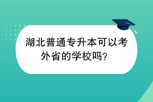 湖北普通專升本可以考外省的學(xué)校嗎？