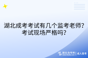 湖北成考考試有幾個監(jiān)考老師？考試現(xiàn)場嚴格嗎？