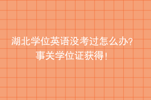 湖北學位英語沒考過怎么辦？ 事關(guān)學位證獲得！