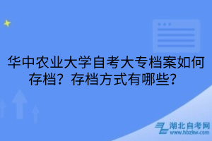 華中農(nóng)業(yè)大學(xué)自考大專檔案如何存檔？存檔方式有哪些？