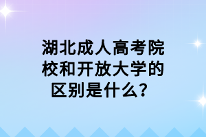 湖北成人高考院校和開放大學的區(qū)別是什么？