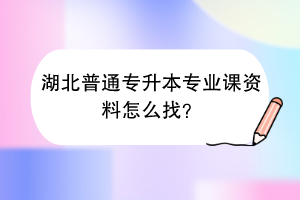 湖北普通專升本專業(yè)課資料怎么找？
