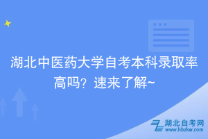 湖北中醫(yī)藥大學(xué)自考本科錄取率高嗎？速來(lái)了解~
