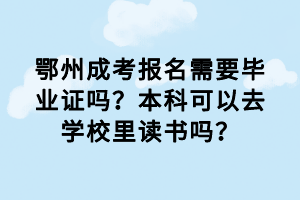 鄂州成考報(bào)名需要畢業(yè)證嗎？本科可以去學(xué)校里讀書(shū)嗎？