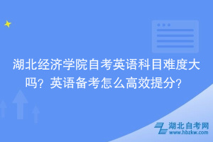 湖北經(jīng)濟(jì)學(xué)院自考英語科目難度大嗎？英語備考怎么高效提分？