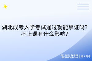 湖北成考入學考試通過就能拿證嗎？不上課有什么影響？