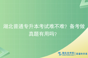 湖北普通專升本考試難不難？備考做真題有用嗎？