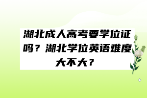 湖北成人高考要學(xué)位證嗎？湖北學(xué)位英語難度大不大？
