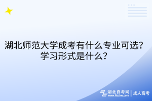 湖北師范大學(xué)成考有什么專業(yè)可選？學(xué)習(xí)形式是什么？