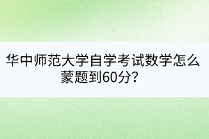華中師范大學(xué)自學(xué)考試數(shù)學(xué)怎么蒙題到60分？