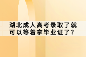 湖北成人高考錄取了就可以等著拿畢業(yè)證了？