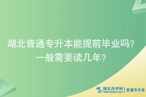 湖北普通專升本能提前畢業(yè)嗎？一般需要讀幾年？