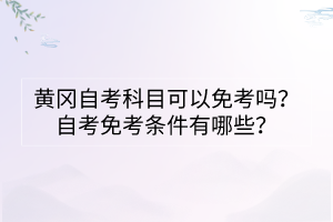 黃岡自考科目可以免考嗎？自考免考條件有哪些？