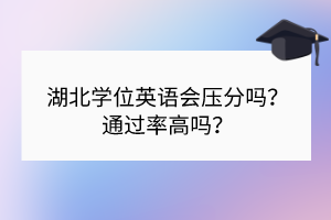 湖北學(xué)位英語會壓分嗎？通過率高嗎？