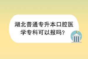 湖北普通專升本口腔醫(yī)學(xué)?？瓶梢詧?bào)嗎？