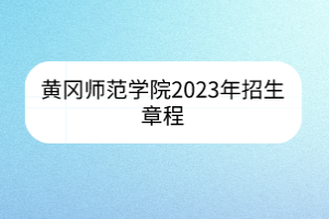 黃岡師范學(xué)院2023年招生章程