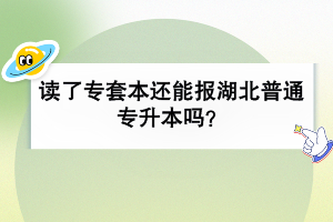 讀了專套本還能報(bào)湖北普通專升本嗎？