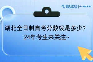 湖北全日制自考分數(shù)線是多少？24年考生來關注~