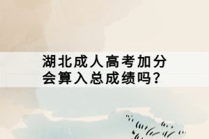 湖北成人高考加分會(huì)算入總成績嗎？