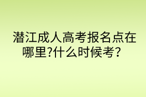 潛江成人高考報(bào)名點(diǎn)在哪里?什么時(shí)候考？