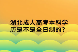 湖北成人高考本科學歷是不是全日制的？