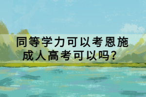 同等學(xué)力可以考恩施成人高考可以嗎？