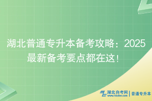 湖北普通專升本備考攻略：2025最新備考要點(diǎn)都在這！