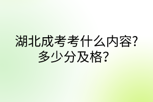 湖北成考考什么內(nèi)容?多少分及格？